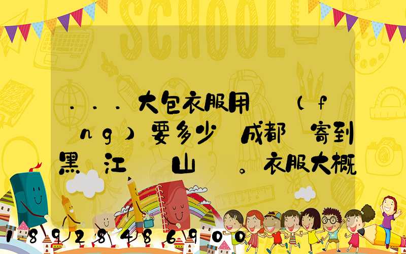 ...大包衣服用順風(fēng)要多少錢成都郵寄到黑龍江雙鴨山。衣服大概兩件貂皮...
